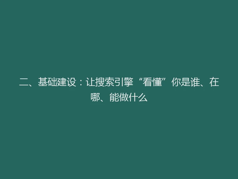 二、基础建设：让搜索引擎“看懂”你是谁、在哪、能做什么