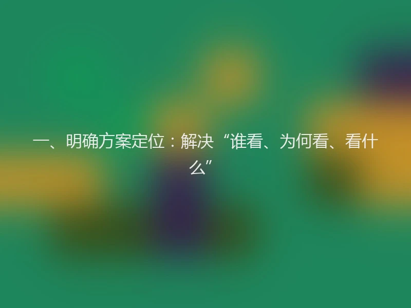 一、明确方案定位：解决“谁看、为何看、看什么”