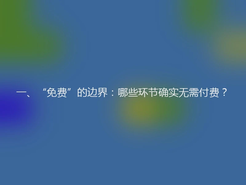 一、“免费”的边界：哪些环节确实无需付费？