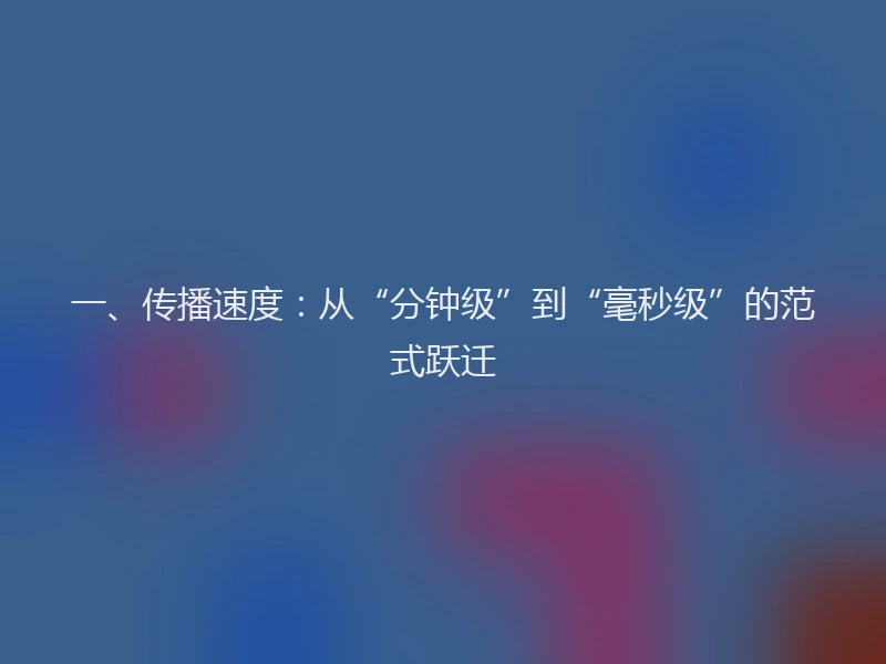 一、传播速度:从“分钟级”到“毫秒级”的范式跃迁