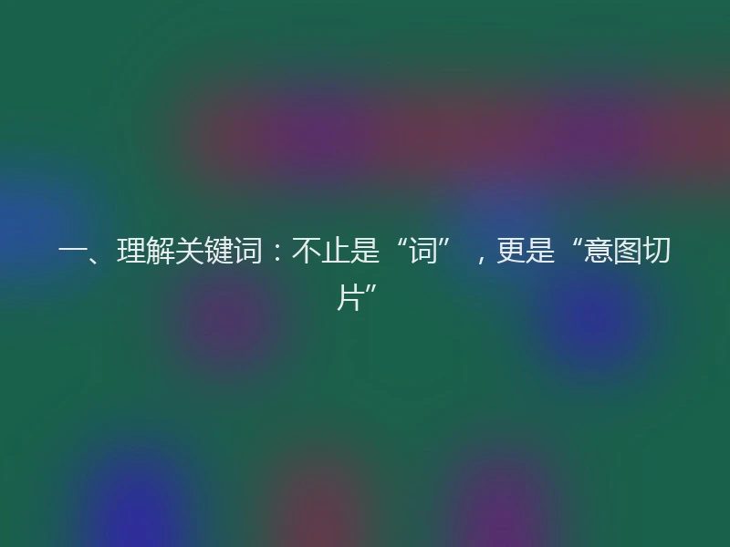 一、理解关键词:不止是“词”,更是“意图切片”