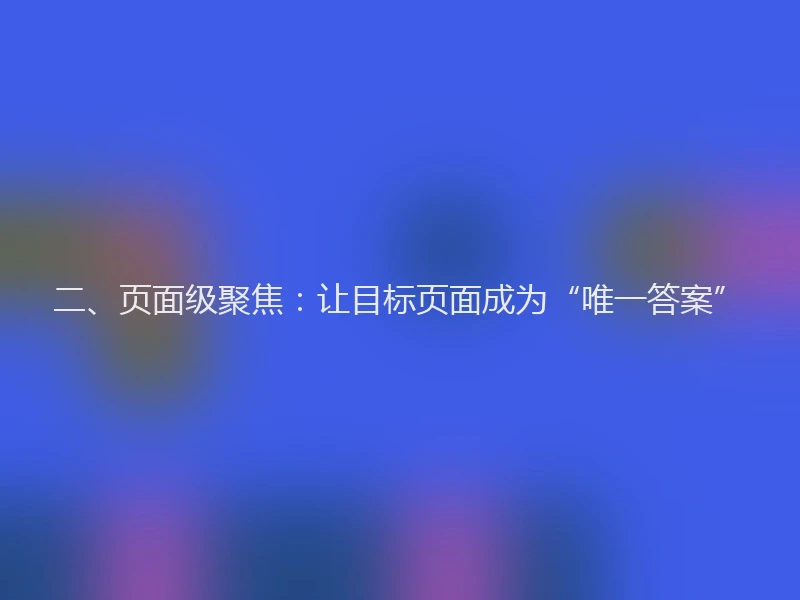 二、页面级聚焦：让目标页面成为“唯一答案”