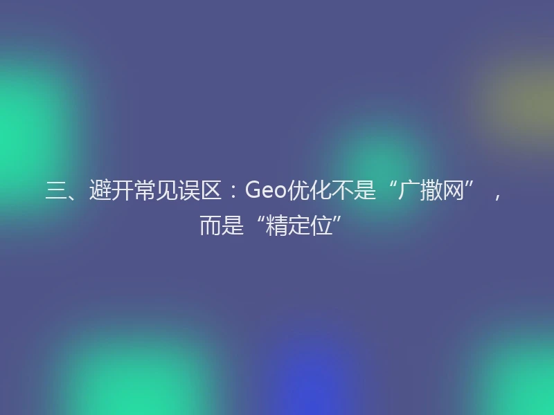 三、避开常见误区:Geo优化不是“广撒网”,而是“精定位”