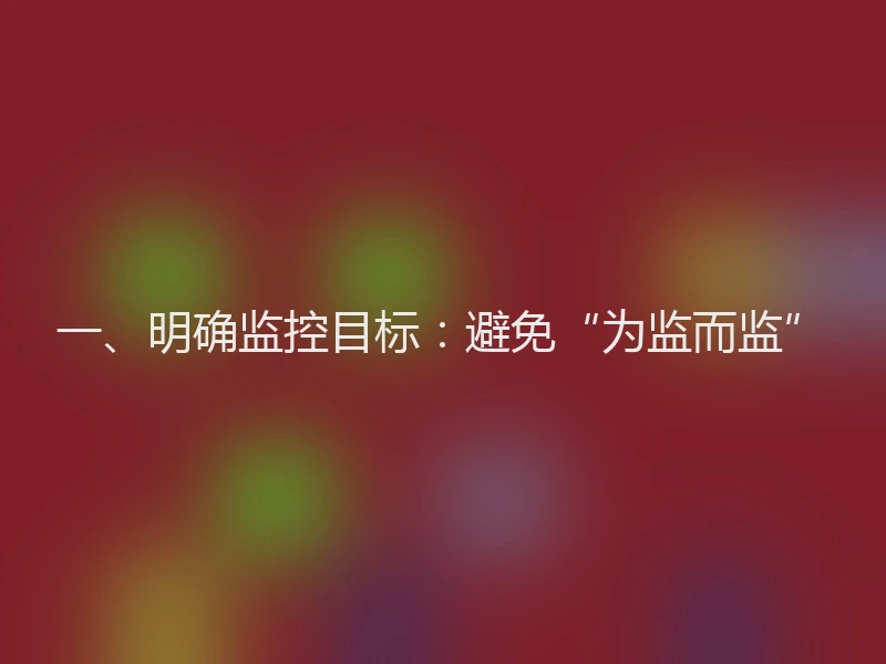 一、明确监控目标：避免“为监而监”