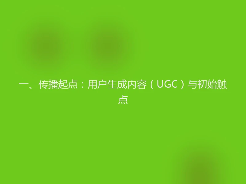 一、传播起点：用户生成内容（UGC）与初始触点