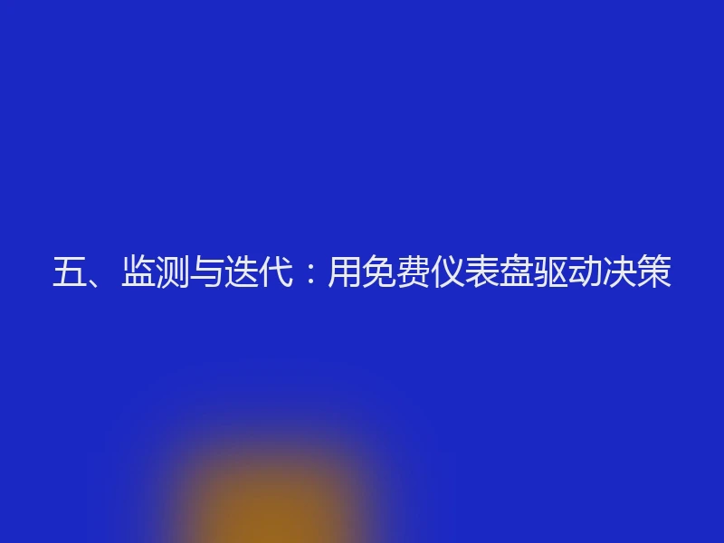 五、监测与迭代：用免费仪表盘驱动决策