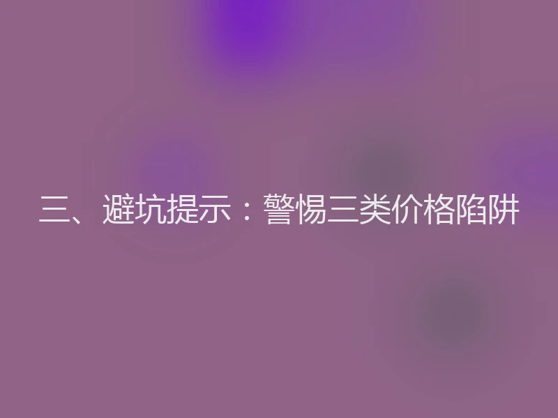 三、避坑提示：警惕三类价格陷阱