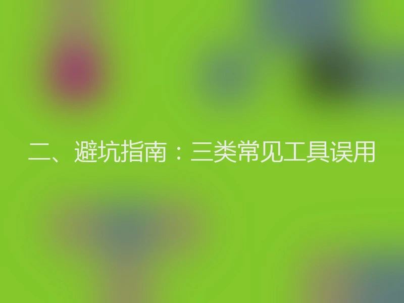 二、避坑指南：三类常见工具误用