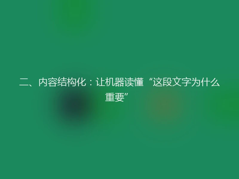 二、内容结构化：让机器读懂“这段文字为什么重要”