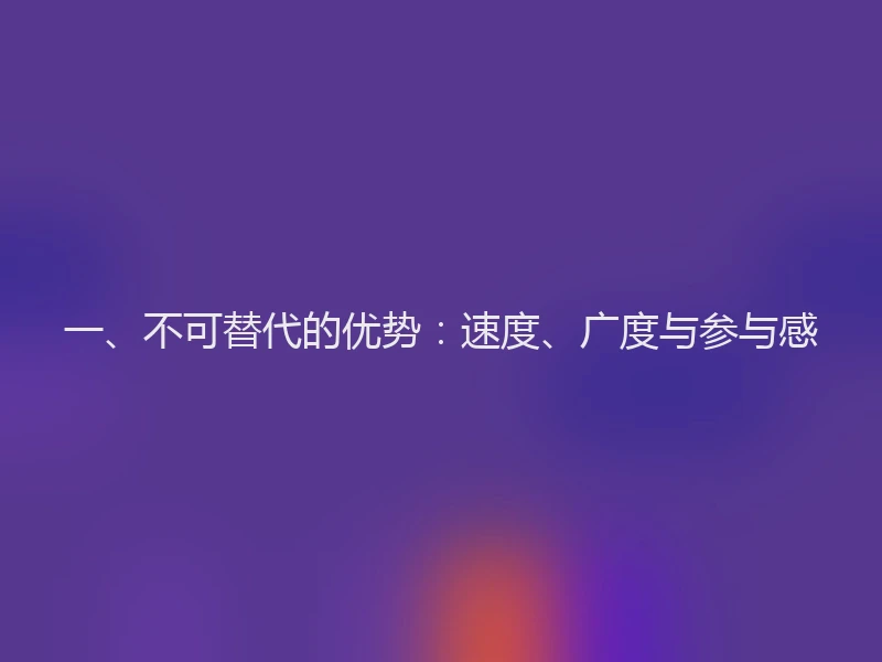 一、不可替代的优势:速度、广度与参与感