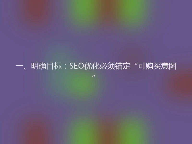 一、明确目标：SEO优化必须锚定“可购买意图”