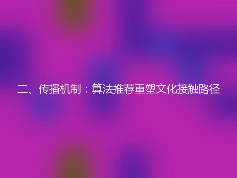 二、传播机制：算法推荐重塑文化接触路径