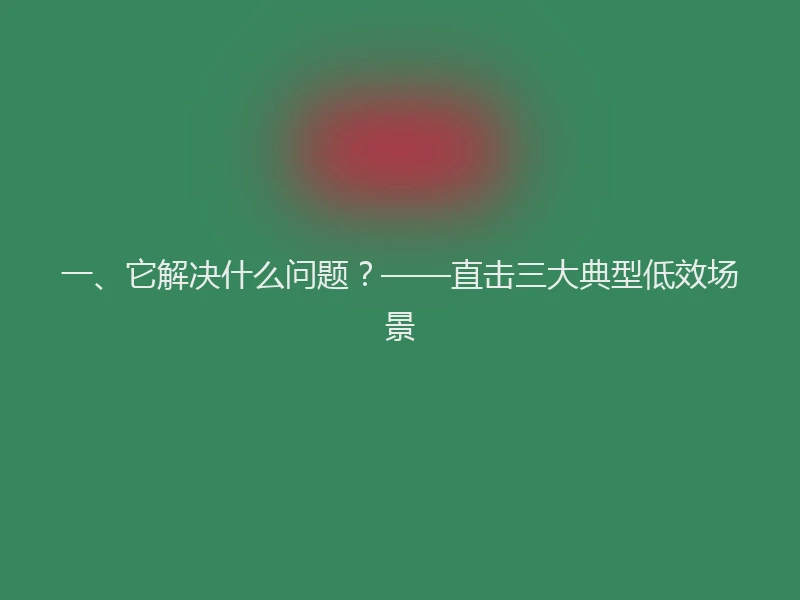 一、它解决什么问题？——直击三大典型低效场景