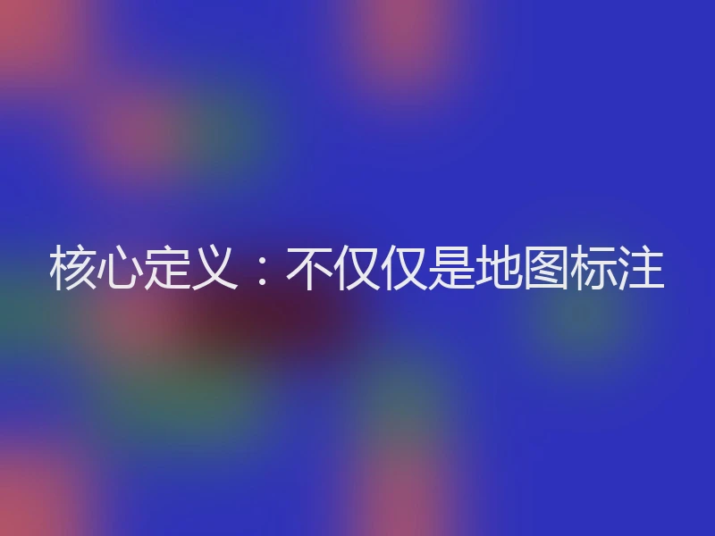 核心定义：不仅仅是地图标注