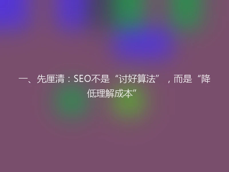 一、先厘清：SEO不是“讨好算法”，而是“降低理解成本”
