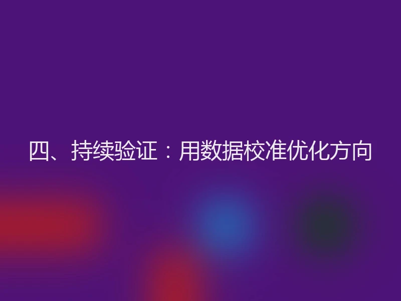 四、持续验证：用数据校准优化方向