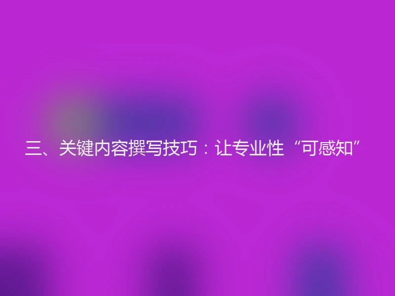 三、关键内容撰写技巧：让专业性“可感知”