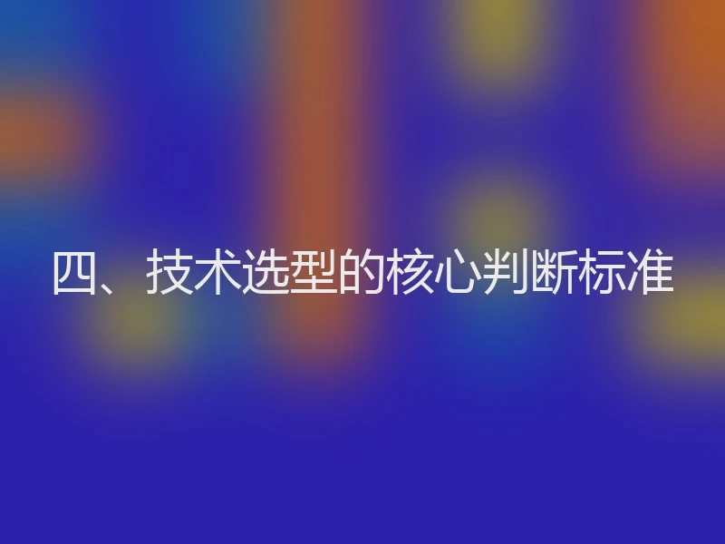 四、技术选型的核心判断标准