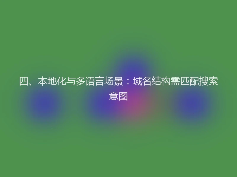 四、本地化与多语言场景：域名结构需匹配搜索意图