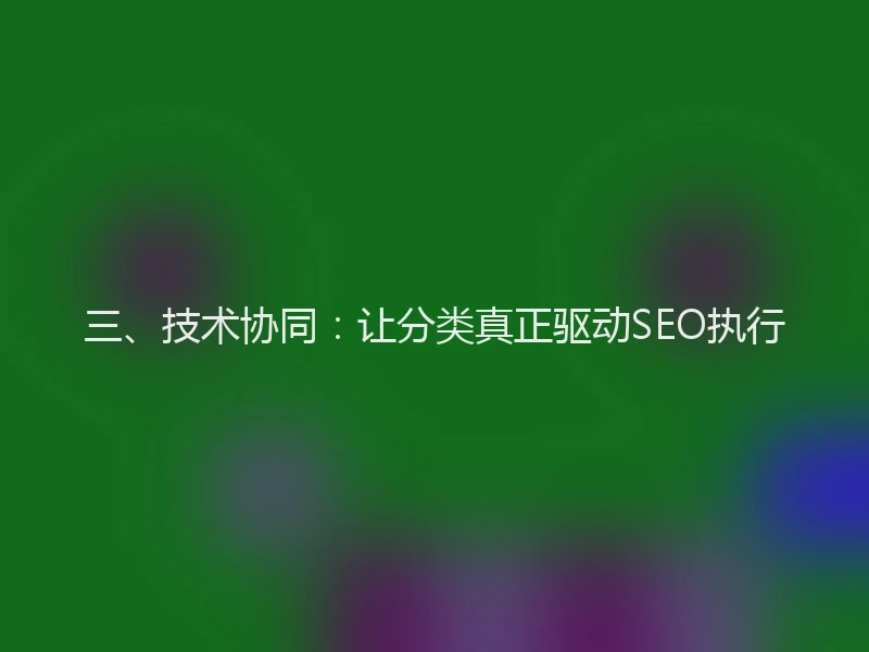 三、技术协同：让分类真正驱动SEO执行