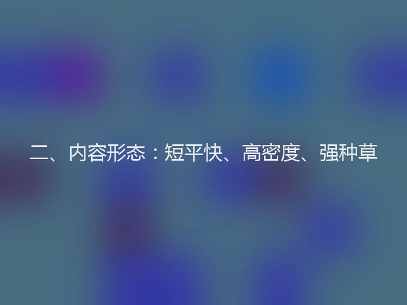 二、内容形态：短平快、高密度、强种草