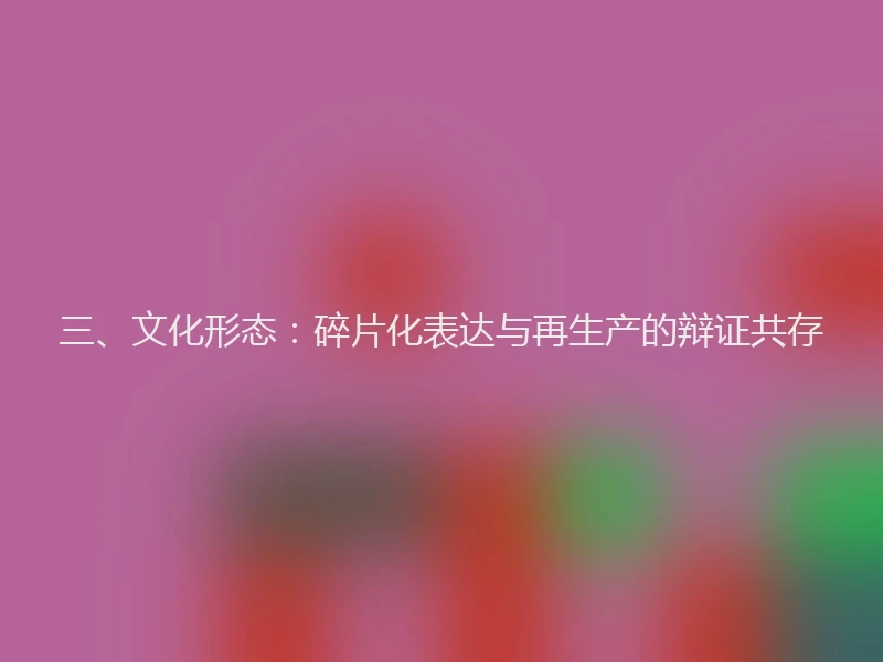 三、文化形态：碎片化表达与再生产的辩证共存