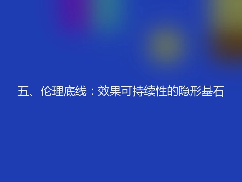 五、伦理底线:效果可持续性的隐形基石