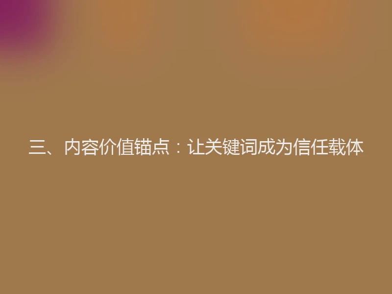 三、内容价值锚点：让关键词成为信任载体