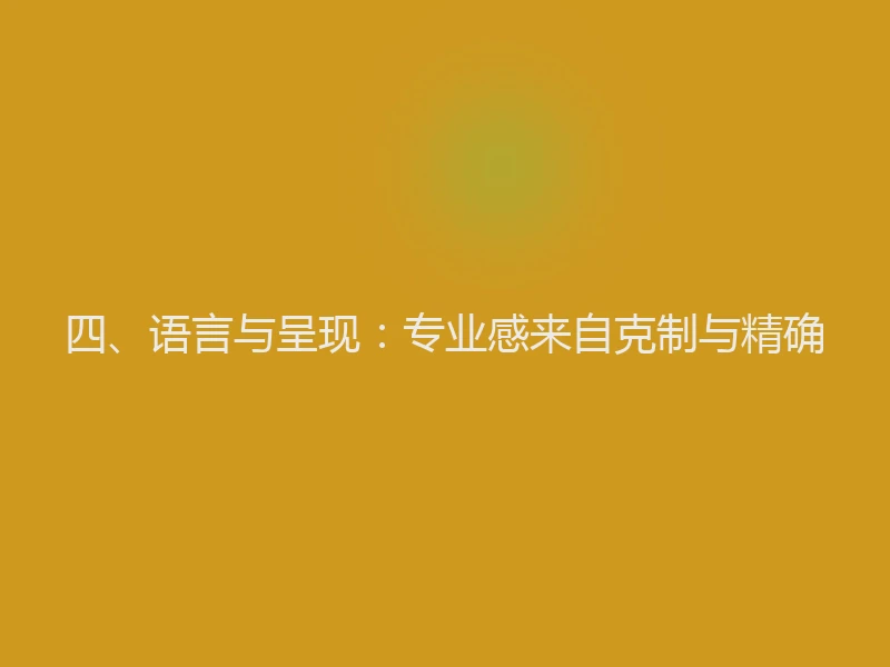 四、语言与呈现：专业感来自克制与精确