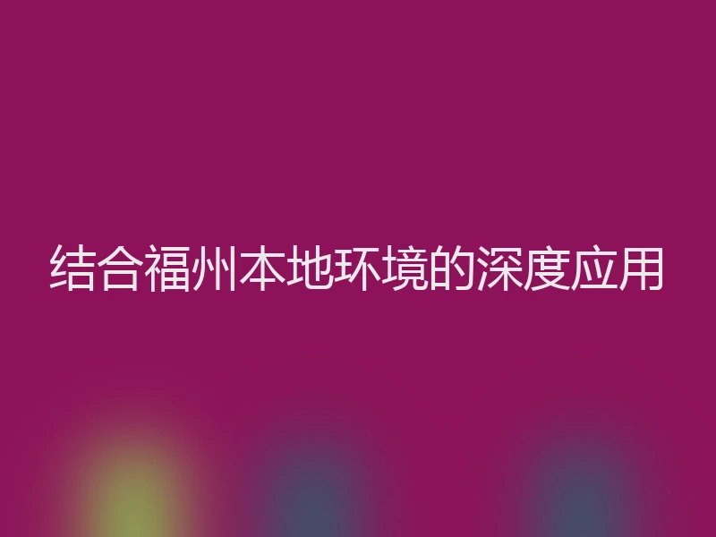 结合福州本地环境的深度应用