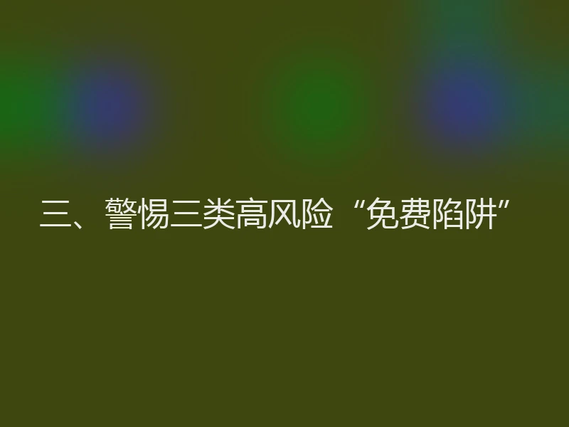 三、警惕三类高风险“免费陷阱”