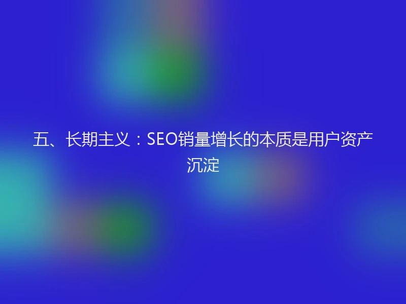 五、长期主义：SEO销量增长的本质是用户资产沉淀