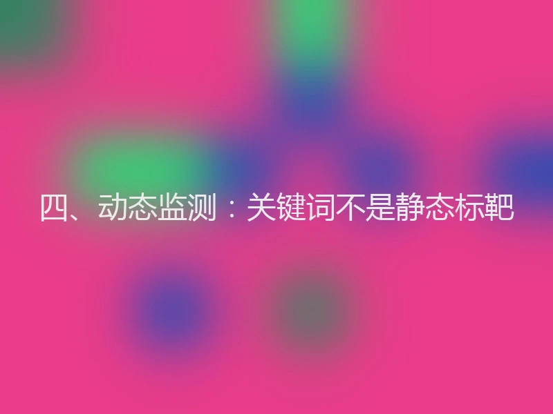 四、动态监测：关键词不是静态标靶