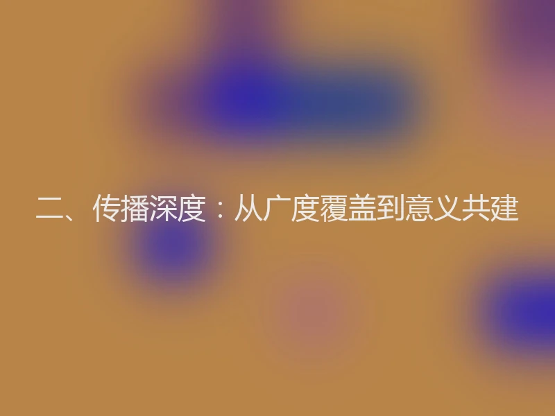 二、传播深度：从广度覆盖到意义共建
