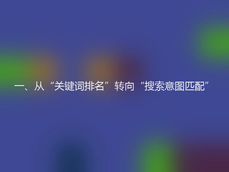 一、从“关键词排名”转向“搜索意图匹配”