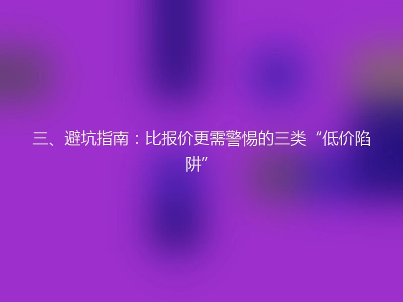 三、避坑指南：比报价更需警惕的三类“低价陷阱”
