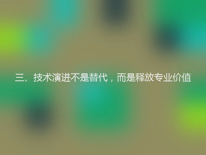 三、技术演进不是替代，而是释放专业价值