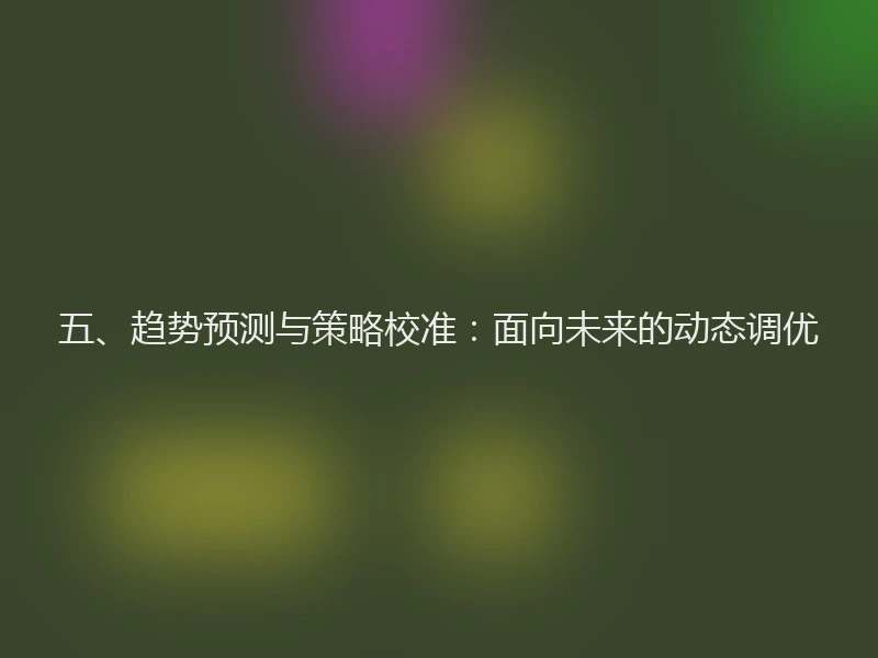 五、趋势预测与策略校准：面向未来的动态调优