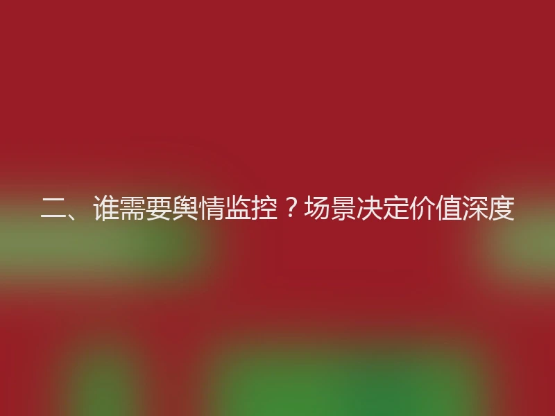 二、谁需要舆情监控？场景决定价值深度