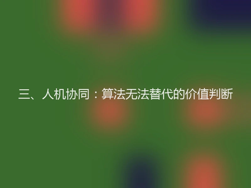 三、人机协同：算法无法替代的价值判断