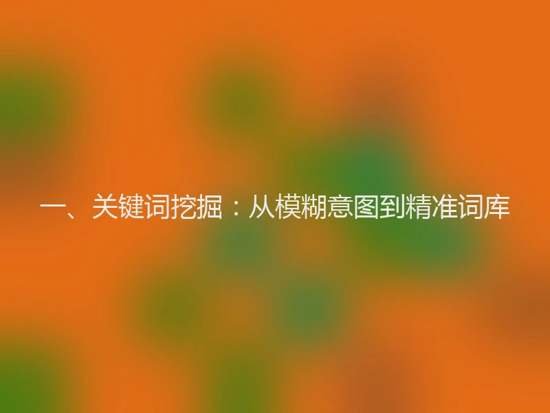 一、关键词挖掘：从模糊意图到精准词库