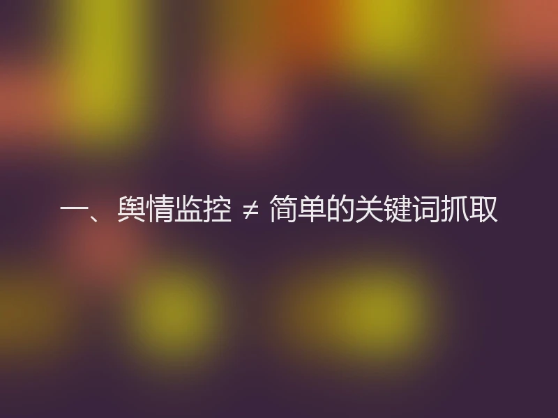 一、舆情监控 ≠ 简单的关键词抓取