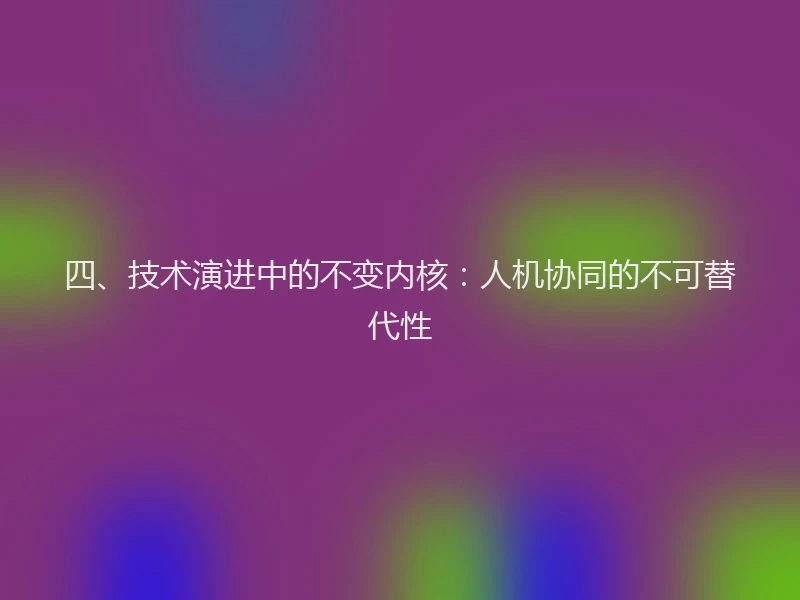 四、技术演进中的不变内核：人机协同的不可替代性