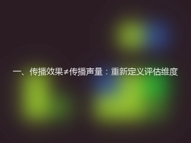 一、传播效果≠传播声量:重新定义评估维度