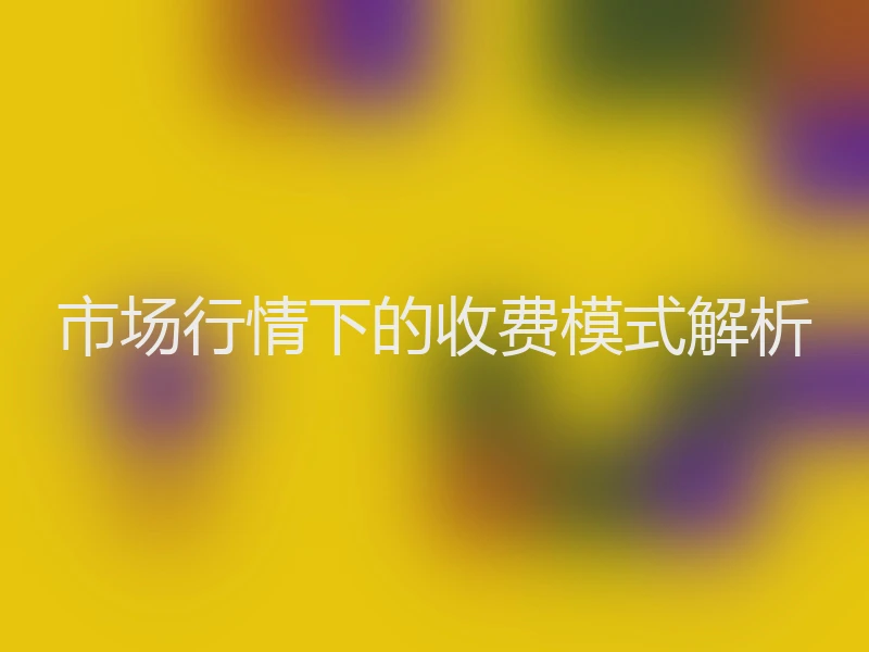 市场行情下的收费模式解析