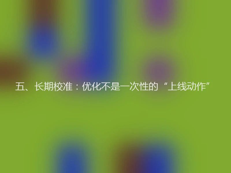 五、长期校准：优化不是一次性的“上线动作”