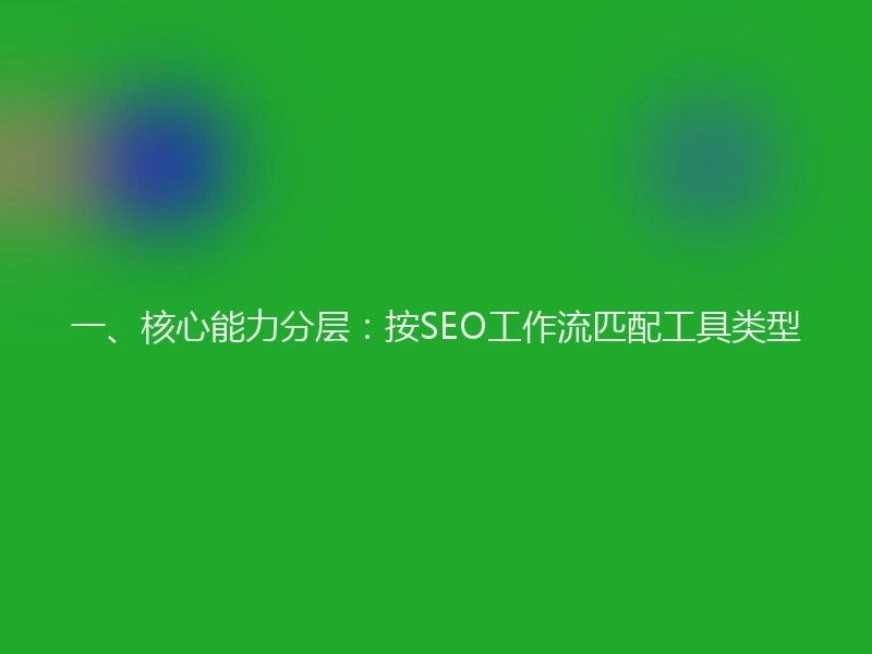 一、核心能力分层：按SEO工作流匹配工具类型