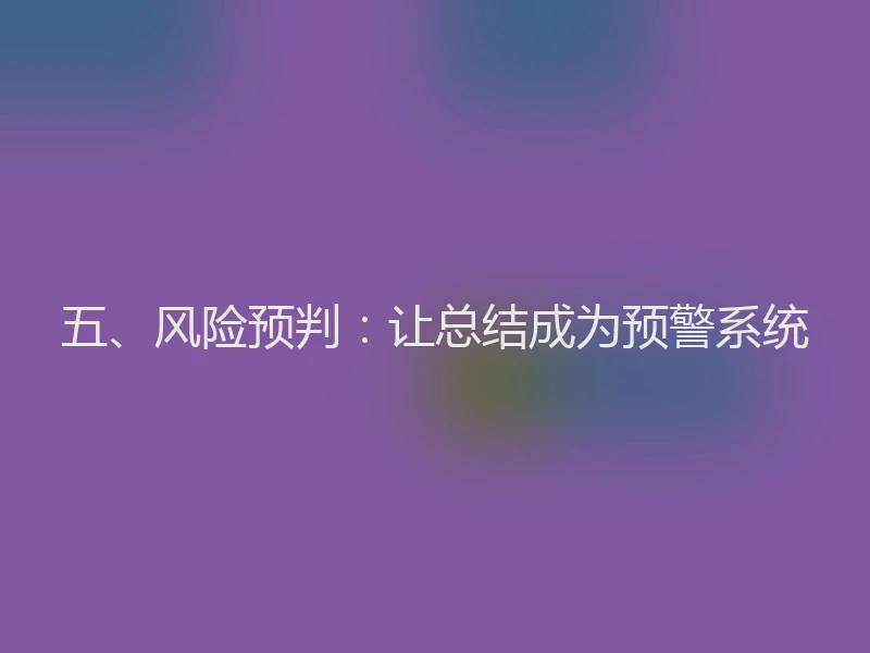 五、风险预判：让总结成为预警系统
