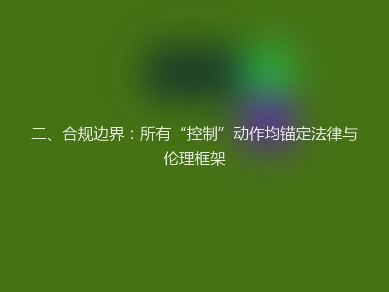 二、合规边界：所有“控制”动作均锚定法律与伦理框架