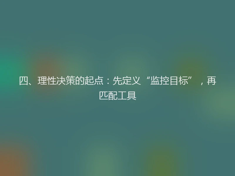 四、理性决策的起点：先定义“监控目标”，再匹配工具